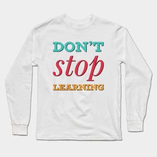 Don't Stop Learning. Everyday Learn Something New Long Sleeve T-Shirt